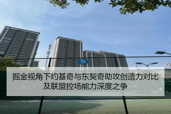 掘金视角下约基奇与东契奇助攻创造力对比及联盟控场能力深度之争